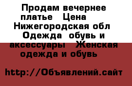 Продам вечернее платье › Цена ­ 1 - Нижегородская обл. Одежда, обувь и аксессуары » Женская одежда и обувь   
